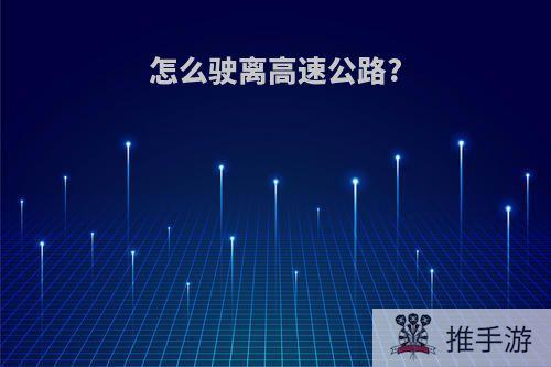 怎么驶离高速公路?