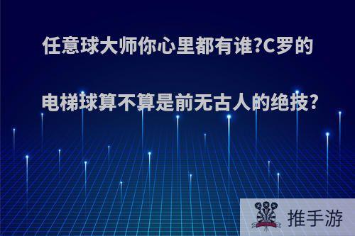 任意球大师你心里都有谁?C罗的电梯球算不算是前无古人的绝技?