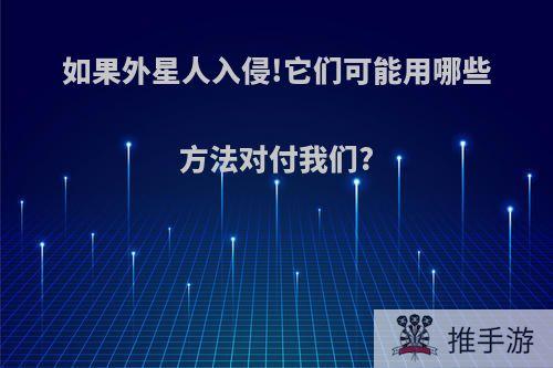 如果外星人入侵!它们可能用哪些方法对付我们?