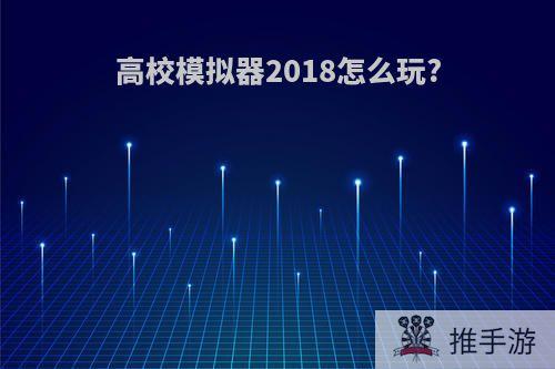 高校模拟器2018怎么玩?