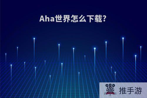 Aha世界怎么下载?