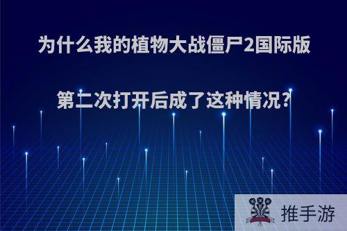 为什么我的植物大战僵尸2国际版第二次打开后成了这种情况?