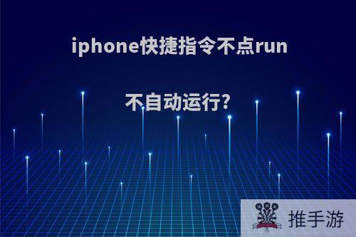 iphone快捷指令不点run不自动运行?