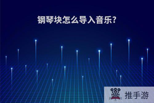 钢琴块怎么导入音乐?