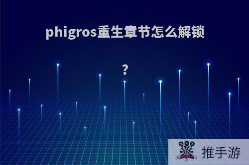 phigros重生章节怎么解锁?