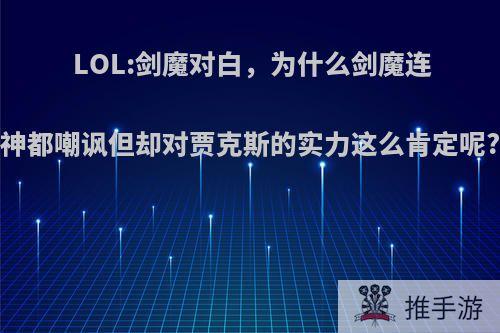 LOL:剑魔对白，为什么剑魔连神都嘲讽但却对贾克斯的实力这么肯定呢?