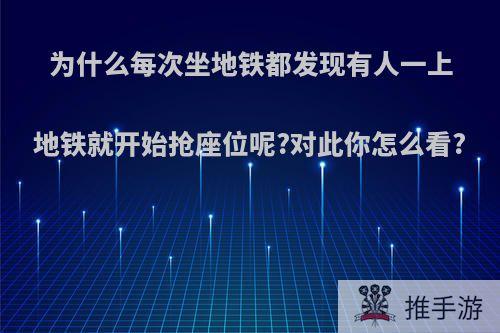 为什么每次坐地铁都发现有人一上地铁就开始抢座位呢?对此你怎么看?