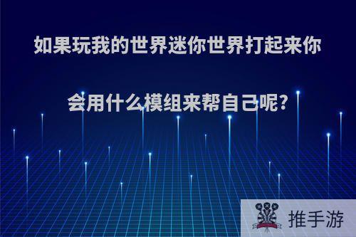 如果玩我的世界迷你世界打起来你会用什么模组来帮自己呢?