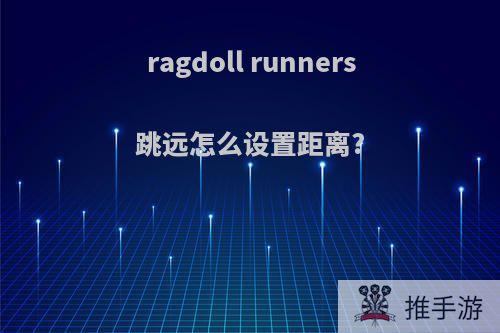 ragdoll runners跳远怎么设置距离?