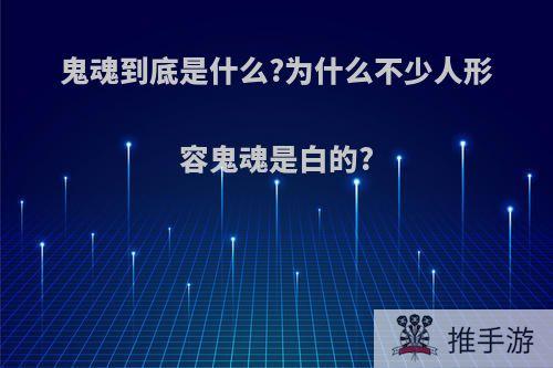 鬼魂到底是什么?为什么不少人形容鬼魂是白的?