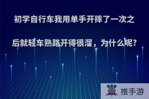 初学自行车我用单手开摔了一次之后就轻车熟路开得很溜，为什么呢?