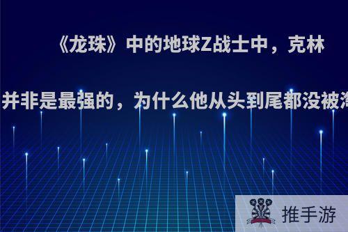 《龙珠》中的地球Z战士中，克林的实力并非是最强的，为什么他从头到尾都没被淘汰呢?