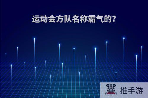 运动会方队名称霸气的?