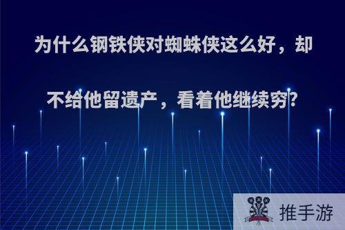 为什么钢铁侠对蜘蛛侠这么好，却不给他留遗产，看着他继续穷?