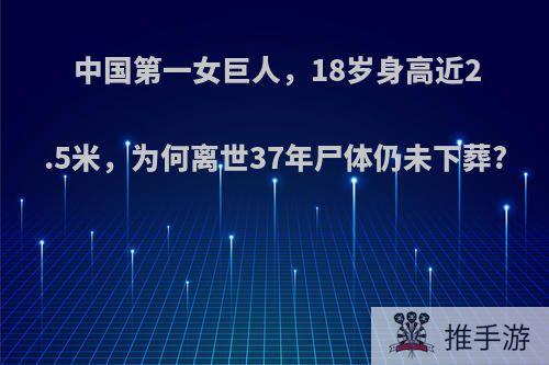 中国第一女巨人，18岁身高近2.5米，为何离世37年尸体仍未下葬?