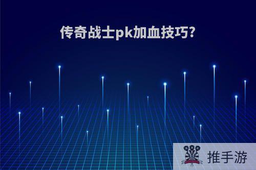 传奇战士pk加血技巧?