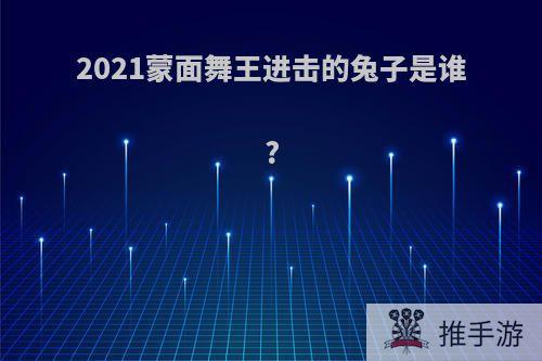 2021蒙面舞王进击的兔子是谁?