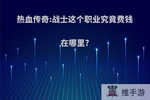 热血传奇:战士这个职业究竟费钱在哪里?