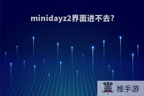 minidayz2界面进不去?