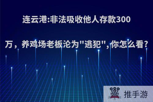 连云港:非法吸收他人存款300万，养鸡场老板沦为