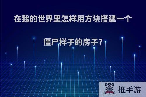 在我的世界里怎样用方块搭建一个僵尸样子的房子?