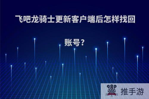 飞吧龙骑士更新客户端后怎样找回账号?