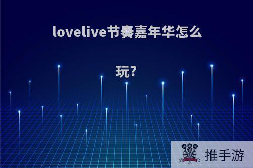 lovelive节奏嘉年华怎么玩?