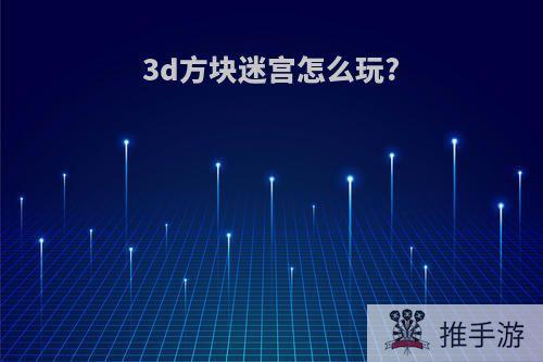 3d方块迷宫怎么玩?