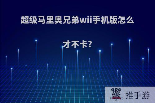 超级马里奥兄弟wii手机版怎么才不卡?