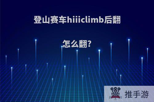 登山赛车hiiiclimb后翻怎么翻?