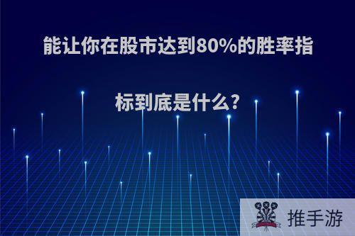 能让你在股市达到80%的胜率指标到底是什么?