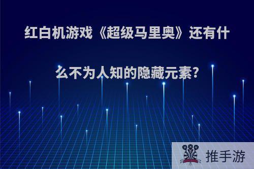 红白机游戏《超级马里奥》还有什么不为人知的隐藏元素?