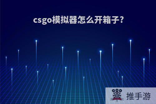 csgo模拟器怎么开箱子?