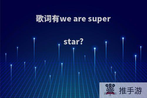 歌词有we are superstar?