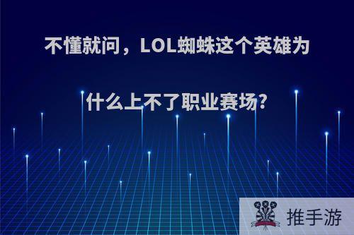 不懂就问，LOL蜘蛛这个英雄为什么上不了职业赛场?