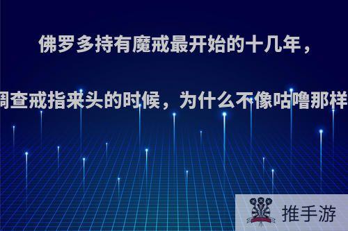 佛罗多持有魔戒最开始的十几年，甘道夫去调查戒指来头的时候，为什么不像咕噜那样受到蛊惑?