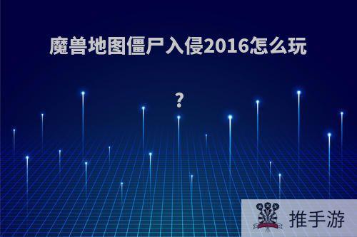 魔兽地图僵尸入侵2016怎么玩?