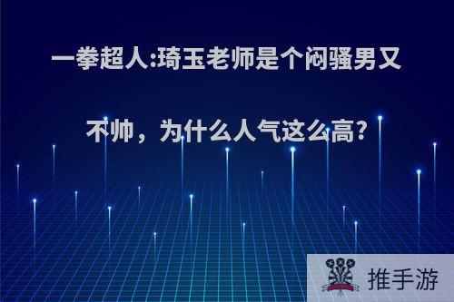 一拳超人:琦玉老师是个闷骚男又不帅，为什么人气这么高?