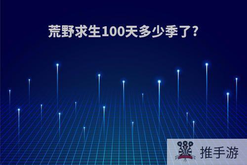 荒野求生100天多少季了?