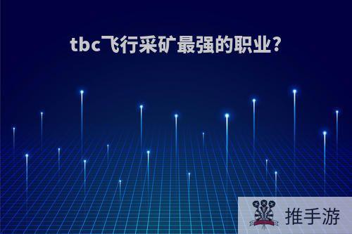 tbc飞行采矿最强的职业?