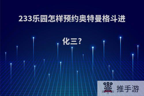 233乐园怎样预约奥特曼格斗进化三?