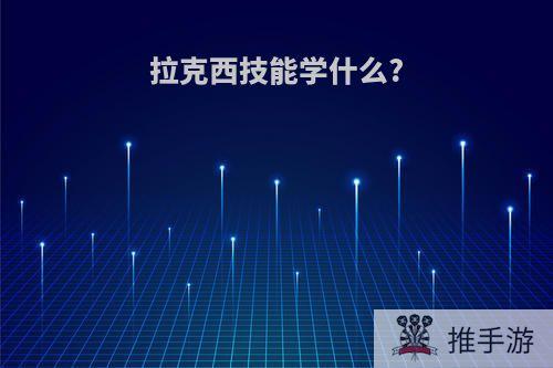 拉克西技能学什么?