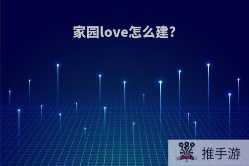 家园love怎么建?