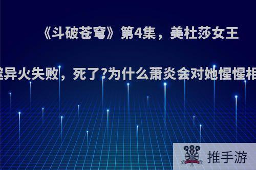 《斗破苍穹》第4集，美杜莎女王吞噬异火失败，死了?为什么萧炎会对她惺惺相惜?