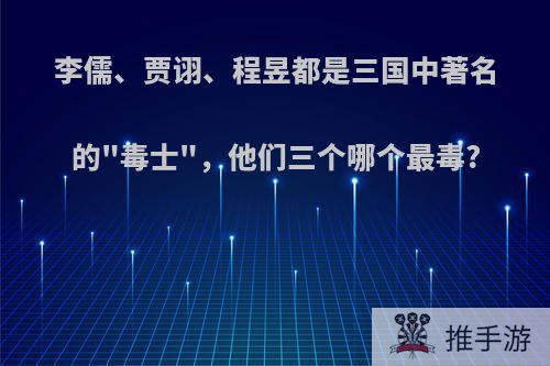 李儒、贾诩、程昱都是三国中著名的