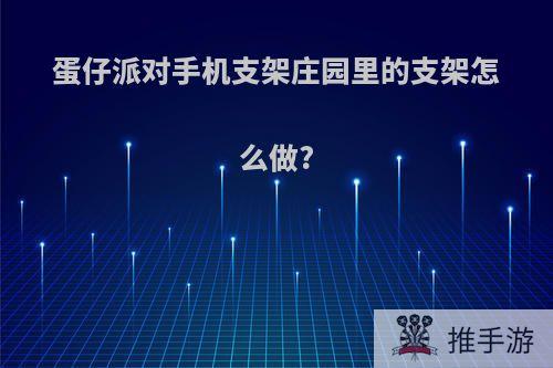 蛋仔派对手机支架庄园里的支架怎么做?