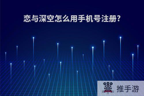 恋与深空怎么用手机号注册?
