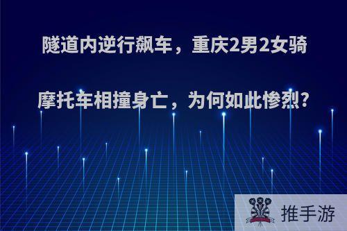 隧道内逆行飙车，重庆2男2女骑摩托车相撞身亡，为何如此惨烈?