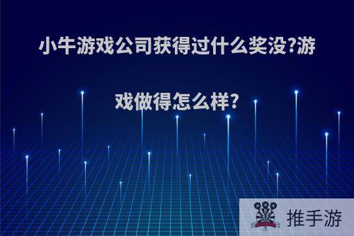 小牛游戏公司获得过什么奖没?游戏做得怎么样?