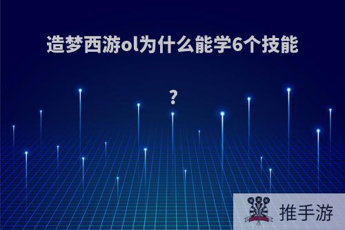 造梦西游ol为什么能学6个技能?